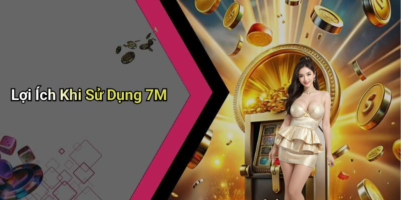 Lợi Ích Khi Sử Dụng 7M