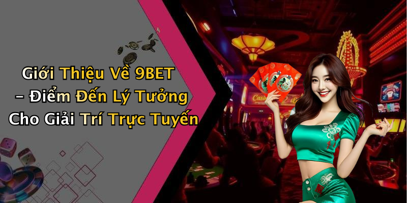 Giới Thiệu Về 9BET - Điểm Đến Lý Tưởng Cho Giải Trí Trực Tuyến
