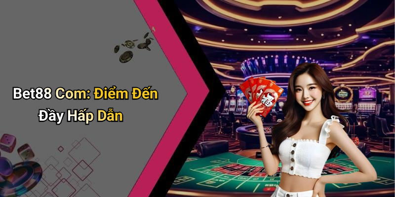 Bet88 Com: Điểm Đến Đầy Hấp Dẫn