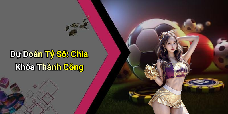 Dự Đoán Tỷ Số: Chìa Khóa Thành Công
