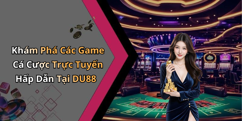 Khám Phá Các Game Cá Cược Trực Tuyến Hấp Dẫn Tại DU88