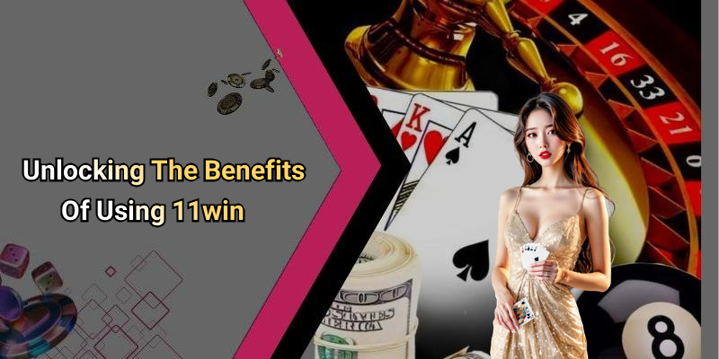 Unlocking The Benefits Of Using 11win