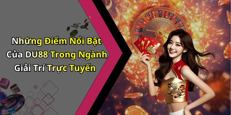 Những Điểm Nổi Bật Của DU88 Trong Ngành Giải Trí Trực Tuyến