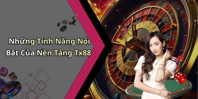 Những Tính Năng Nổi Bật Của Nền Tảng Tx88