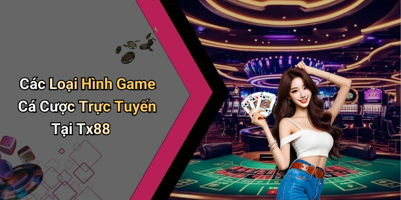 Các Loại Hình Game Cá Cược Trực Tuyến Tại Tx88