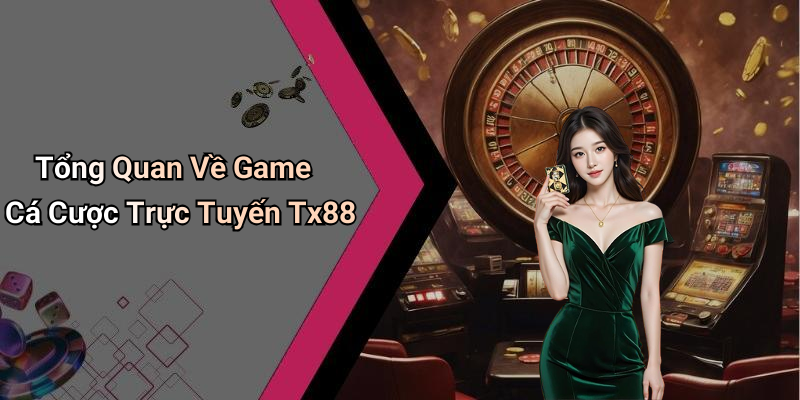 Tổng Quan Về Game Cá Cược Trực Tuyến Tx88