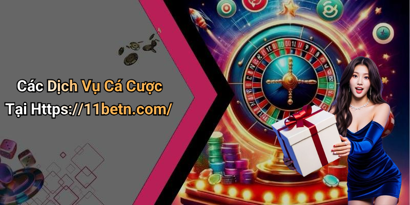 Các Dịch Vụ Cá Cược Tại Https://11betn.com/