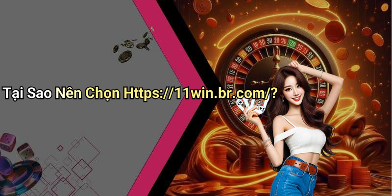 Tại Sao Nên Chọn Https://11win.br.com/?