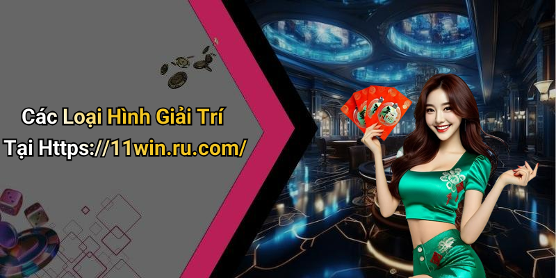 Các Loại Hình Giải Trí Tại Https://11win.ru.com/