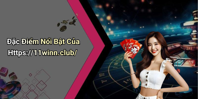 Đặc Điểm Nổi Bật Của Https://11winn.club/