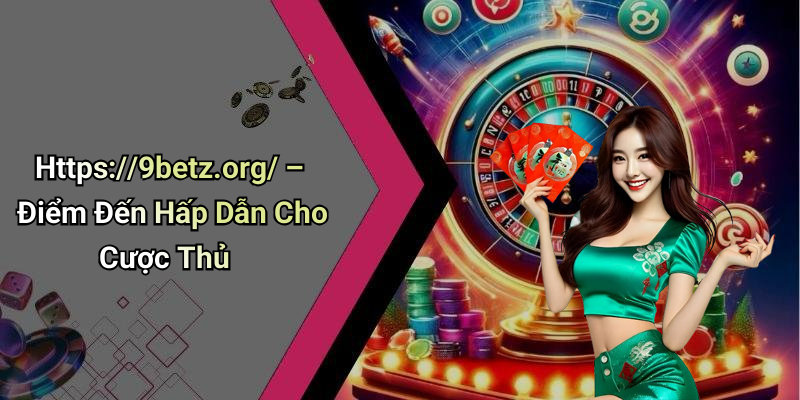 Https://9betz.org/ – Điểm Đến Hấp Dẫn Cho Cược Thủ