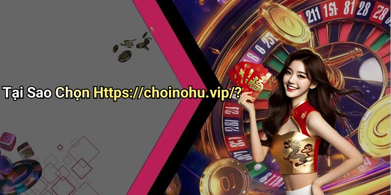 Tại Sao Chọn Https://choinohu.vip/?