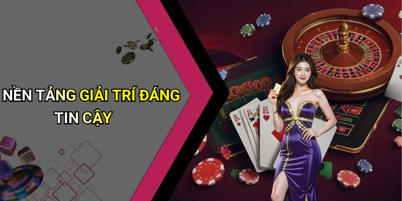 NỀN TẢNG GIẢI TRÍ ĐÁNG TIN CẬY