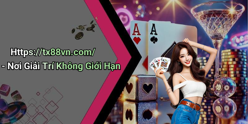 Https://tx88vn.com/ - Nơi Giải Trí Không Giới Hạn