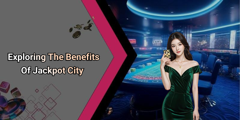 Exploring The Benefits Of Jackpot City