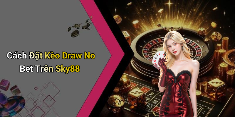 Cách Đặt Kèo Draw No Bet Trên Sky88