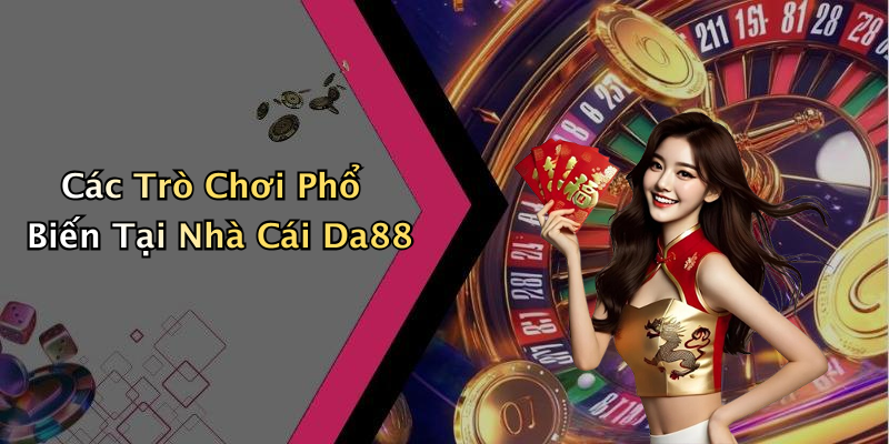 Các Trò Chơi Phổ Biến Tại Nhà Cái Da88