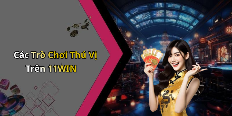 Các Trò Chơi Thú Vị Trên 11WIN