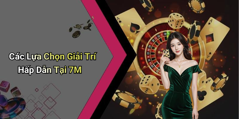 Các Lựa Chọn Giải Trí Hấp Dẫn Tại 7M