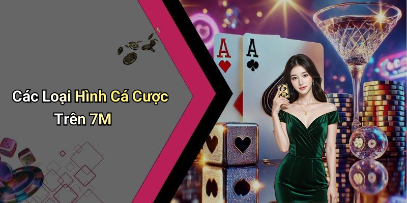 Các Loại Hình Cá Cược Trên 7M