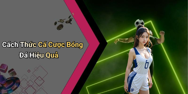 Cách Thức Cá Cược Bóng Đá Hiệu Quả