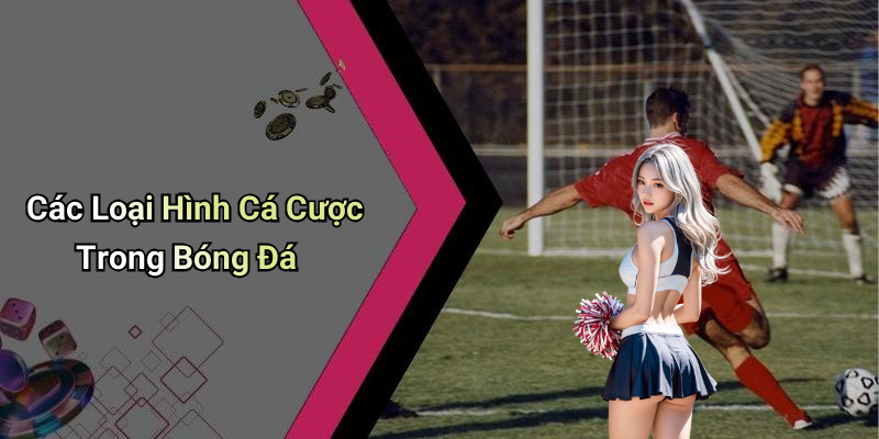 Các Loại Hình Cá Cược Trong Bóng Đá