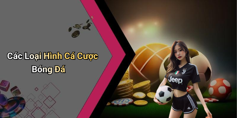 Các Loại Hình Cá Cược Bóng Đá