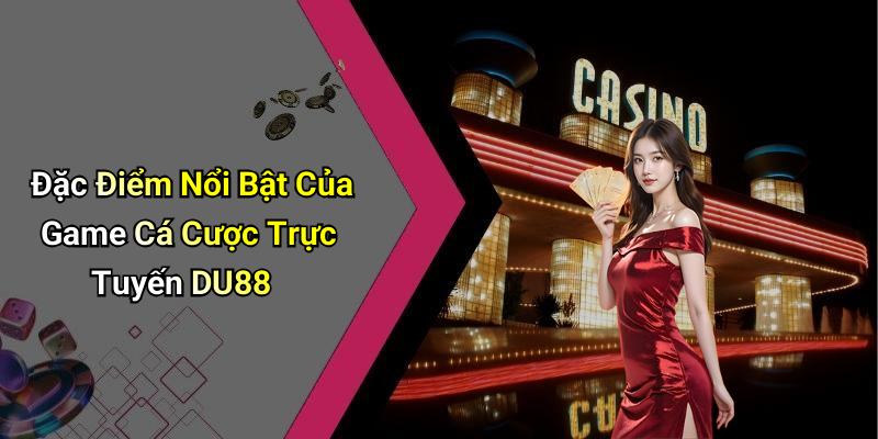 Đặc Điểm Nổi Bật Của Game Cá Cược Trực Tuyến DU88