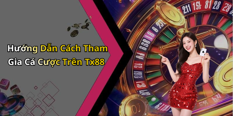 Hướng Dẫn Cách Tham Gia Cá Cược Trên Tx88