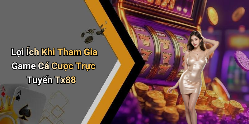 Lợi Ích Khi Tham Gia Game Cá Cược Trực Tuyến Tx88
