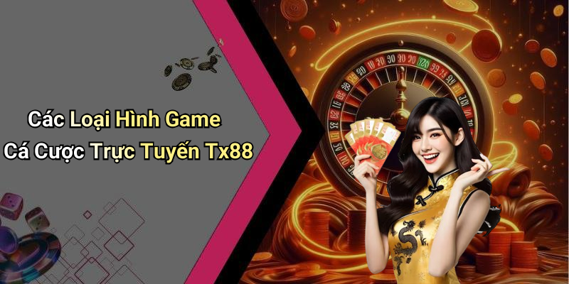 Các Loại Hình Game Cá Cược Trực Tuyến Tx88