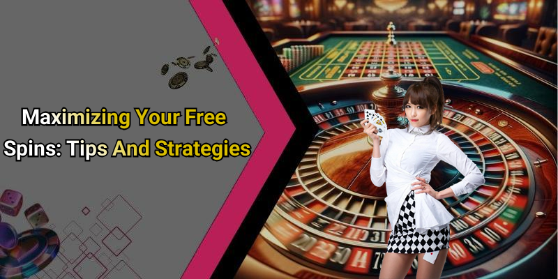 Maximizing Your Free Spins: Tips And Strategies