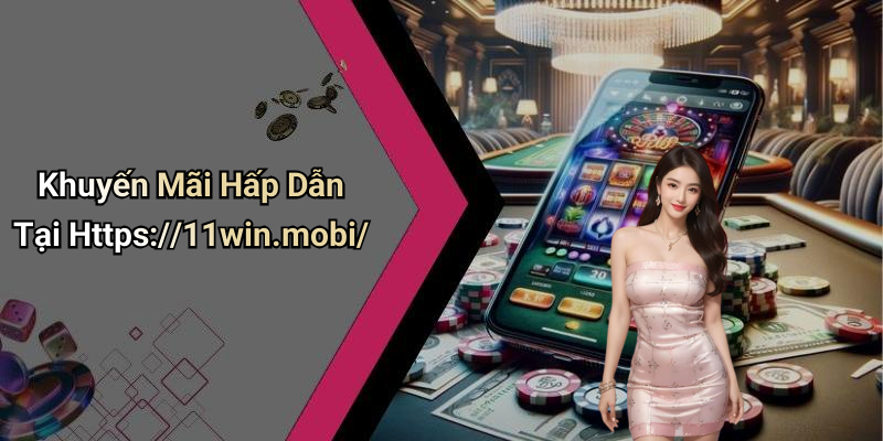 Khuyến Mãi Hấp Dẫn Tại Https://11win.mobi/