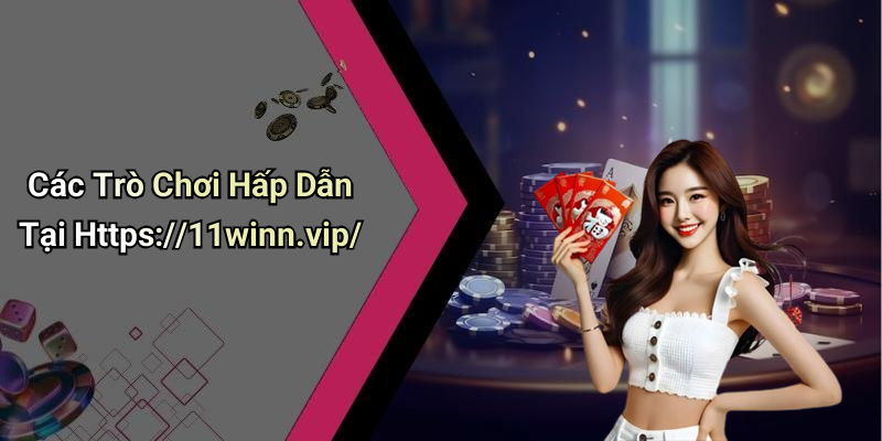 Các Trò Chơi Hấp Dẫn Tại Https://11winn.vip/