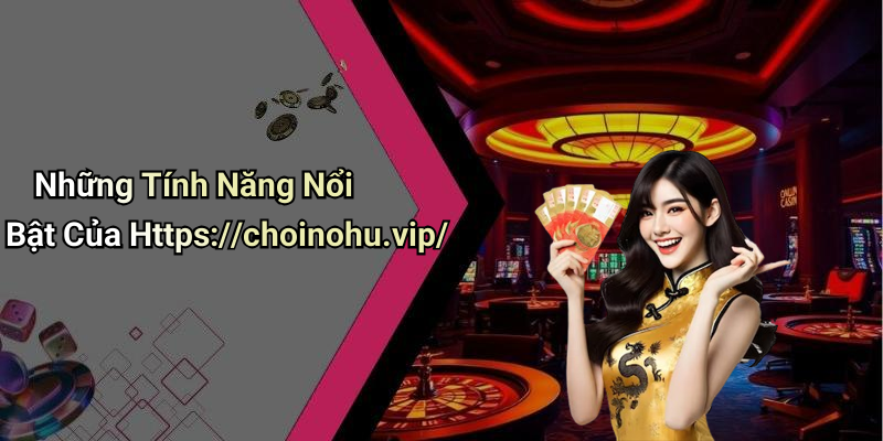 Những Tính Năng Nổi Bật Của Https://choinohu.vip/