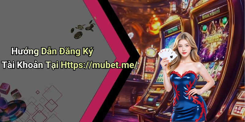 Hướng Dẫn Đăng Ký Tài Khoản Tại Https://mubet.me/