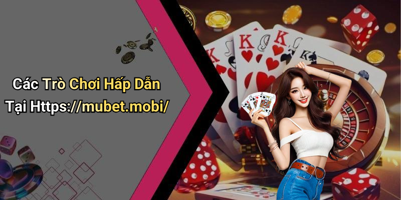 Các Trò Chơi Hấp Dẫn Tại Https://mubet.mobi/