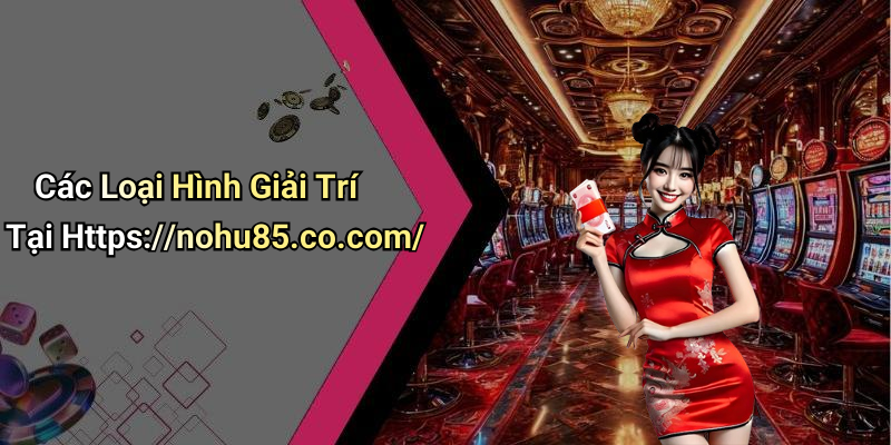 Các Loại Hình Giải Trí Tại Https://nohu85.co.com/