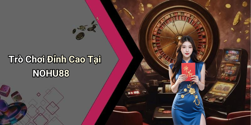 Trò Chơi Đỉnh Cao Tại NOHU88