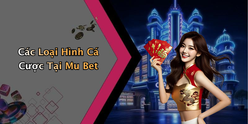 Các Loại Hình Cá Cược Tại Mu Bet