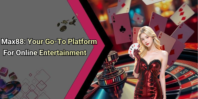 Max88: Your Go-To Platform For Online Entertainment