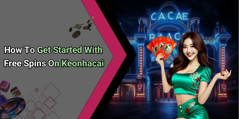 How To Get Started With Free Spins On Keonhacai