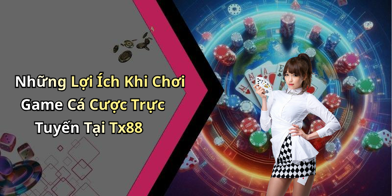 Những Lợi Ích Khi Chơi Game Cá Cược Trực Tuyến Tại Tx88