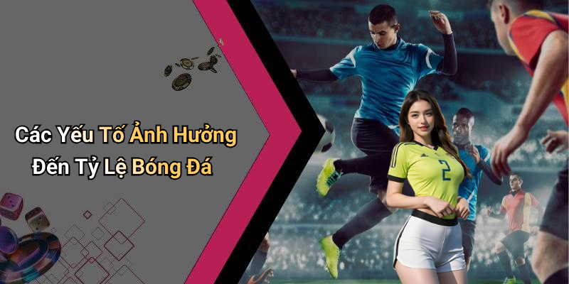 Các Yếu Tố Ảnh Hưởng Đến Tỷ Lệ Bóng Đá