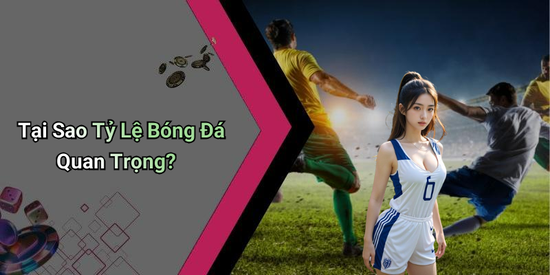 Tại Sao Tỷ Lệ Bóng Đá Quan Trọng?