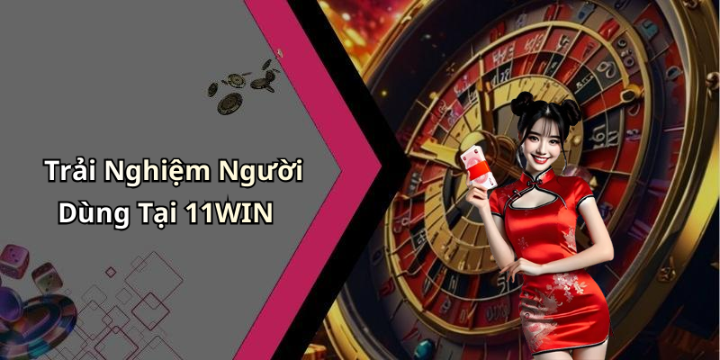 Trải Nghiệm Người Dùng Tại 11WIN