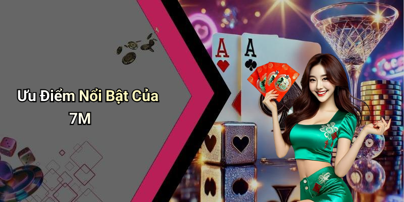 Ưu Điểm Nổi Bật Của 7M