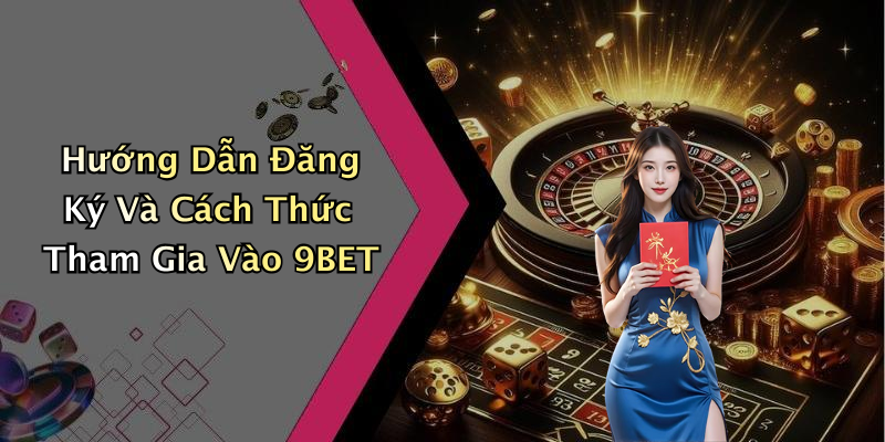 Hướng Dẫn Đăng Ký Và Cách Thức Tham Gia Vào 9BET