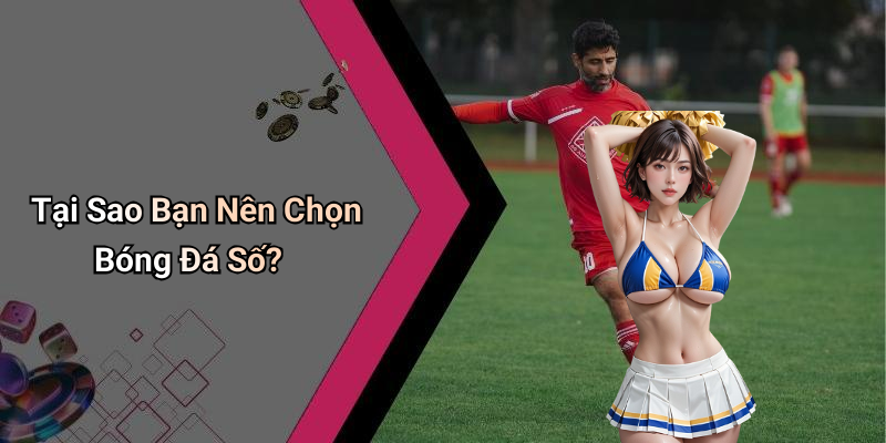 Tại Sao Bạn Nên Chọn Bóng Đá Số?