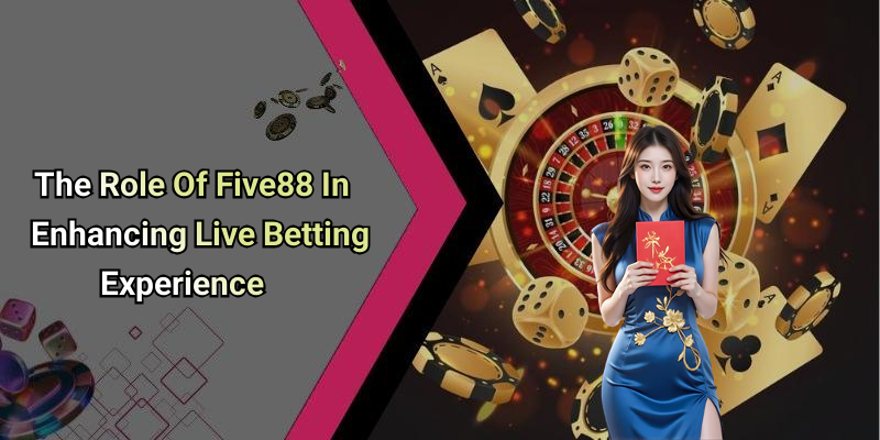 The Role Of Five88 In Enhancing Live Betting Experience